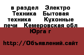  в раздел : Электро-Техника » Бытовая техника »  » Кухонные печи . Кемеровская обл.,Юрга г.